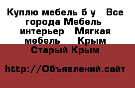 Куплю мебель б/у - Все города Мебель, интерьер » Мягкая мебель   . Крым,Старый Крым